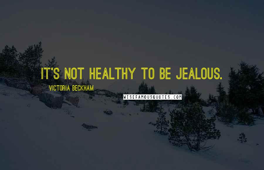 Victoria Beckham Quotes: It's not healthy to be jealous.