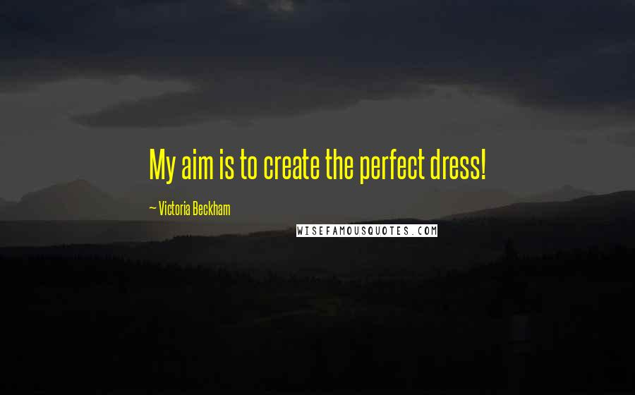 Victoria Beckham Quotes: My aim is to create the perfect dress!