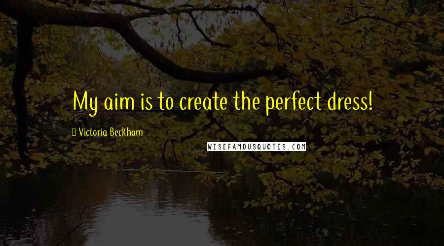 Victoria Beckham Quotes: My aim is to create the perfect dress!