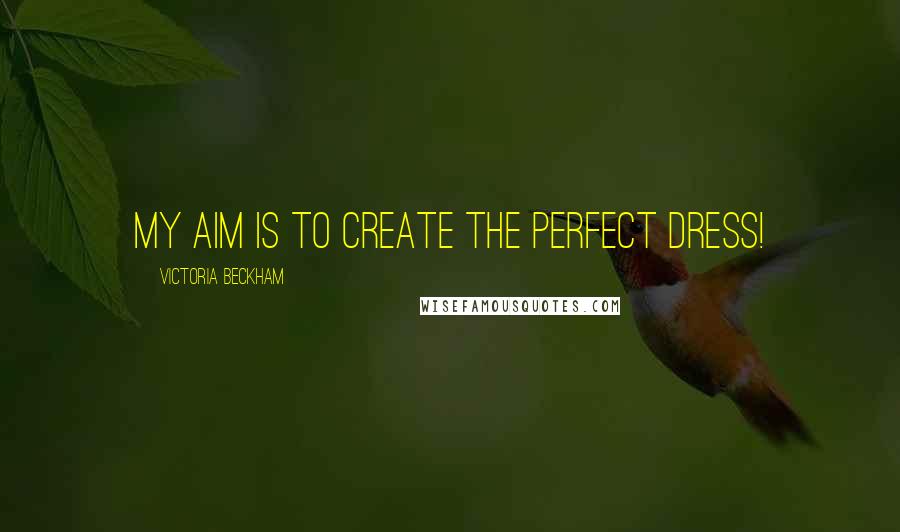 Victoria Beckham Quotes: My aim is to create the perfect dress!