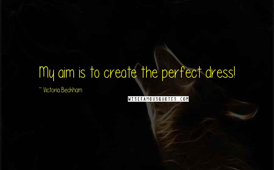 Victoria Beckham Quotes: My aim is to create the perfect dress!