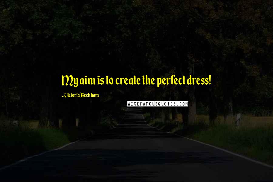 Victoria Beckham Quotes: My aim is to create the perfect dress!