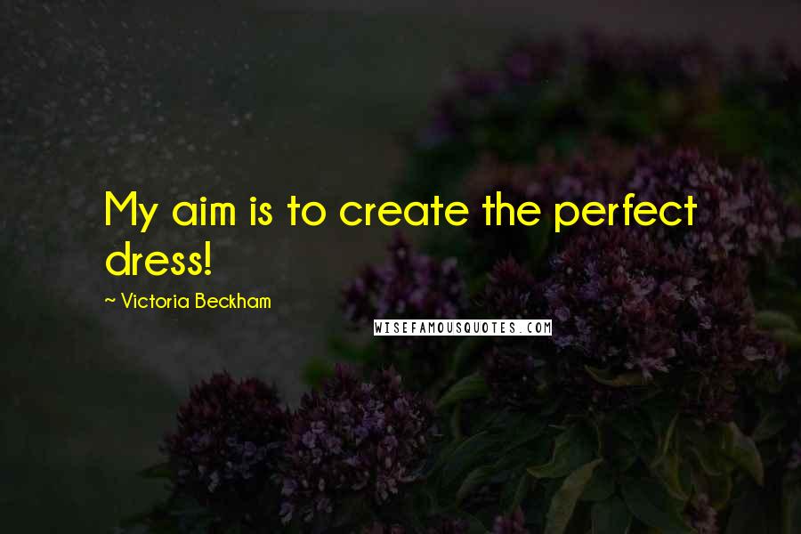 Victoria Beckham Quotes: My aim is to create the perfect dress!