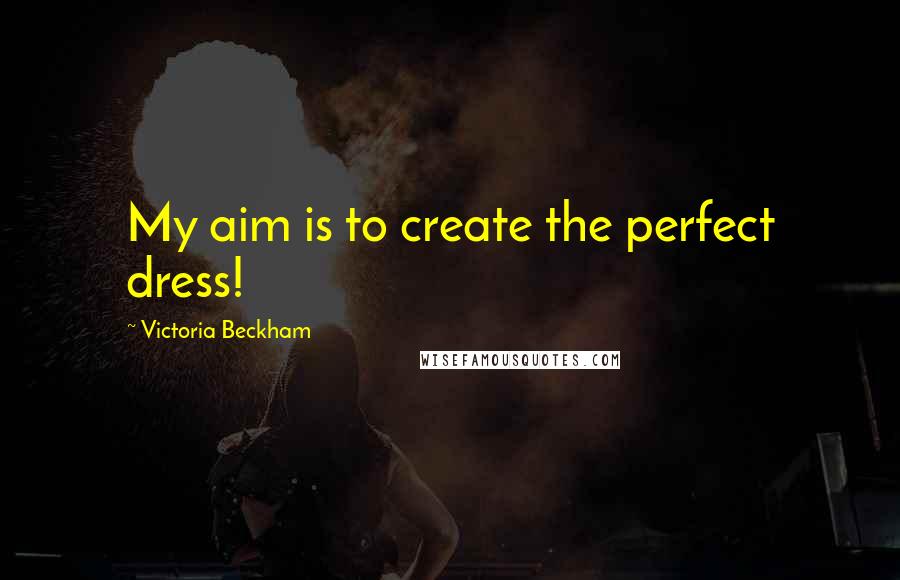 Victoria Beckham Quotes: My aim is to create the perfect dress!