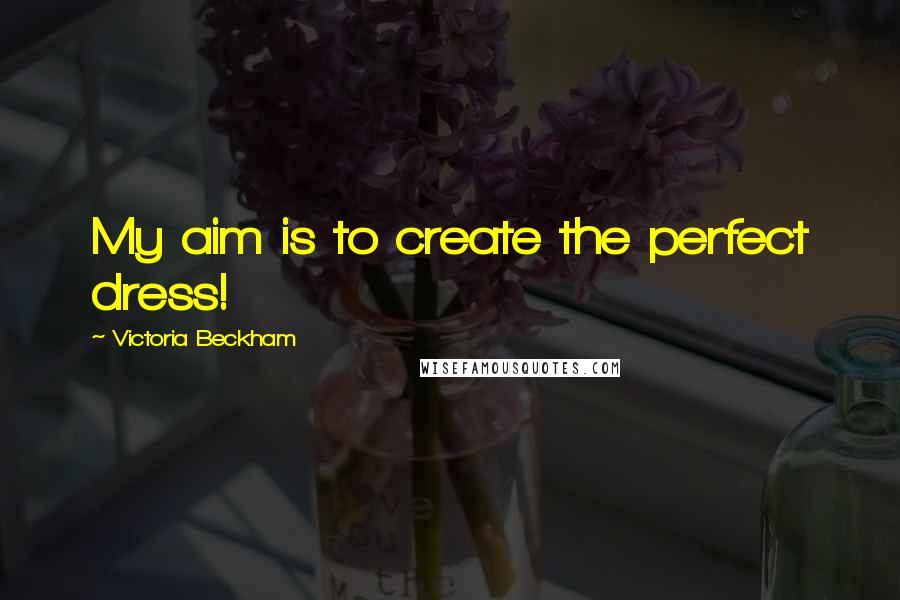 Victoria Beckham Quotes: My aim is to create the perfect dress!