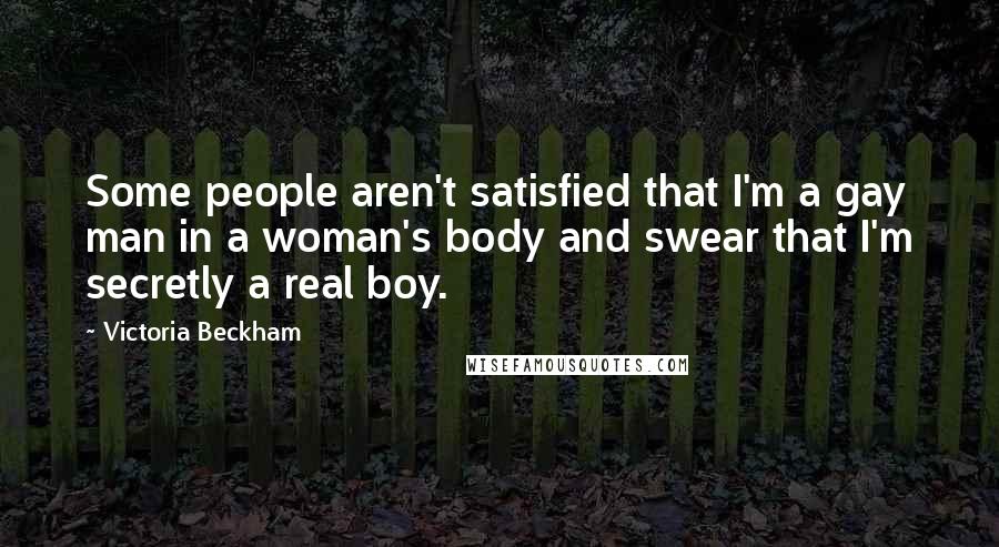 Victoria Beckham Quotes: Some people aren't satisfied that I'm a gay man in a woman's body and swear that I'm secretly a real boy.