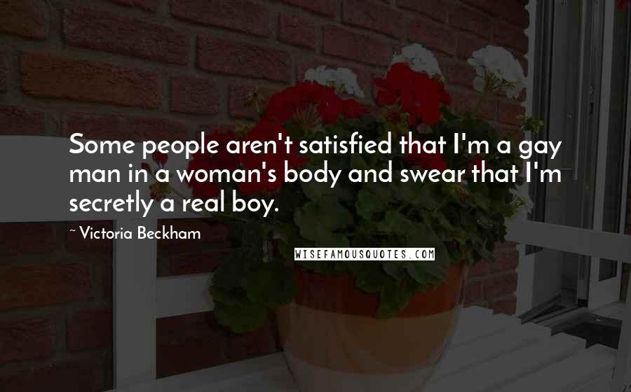Victoria Beckham Quotes: Some people aren't satisfied that I'm a gay man in a woman's body and swear that I'm secretly a real boy.