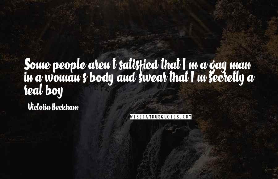 Victoria Beckham Quotes: Some people aren't satisfied that I'm a gay man in a woman's body and swear that I'm secretly a real boy.