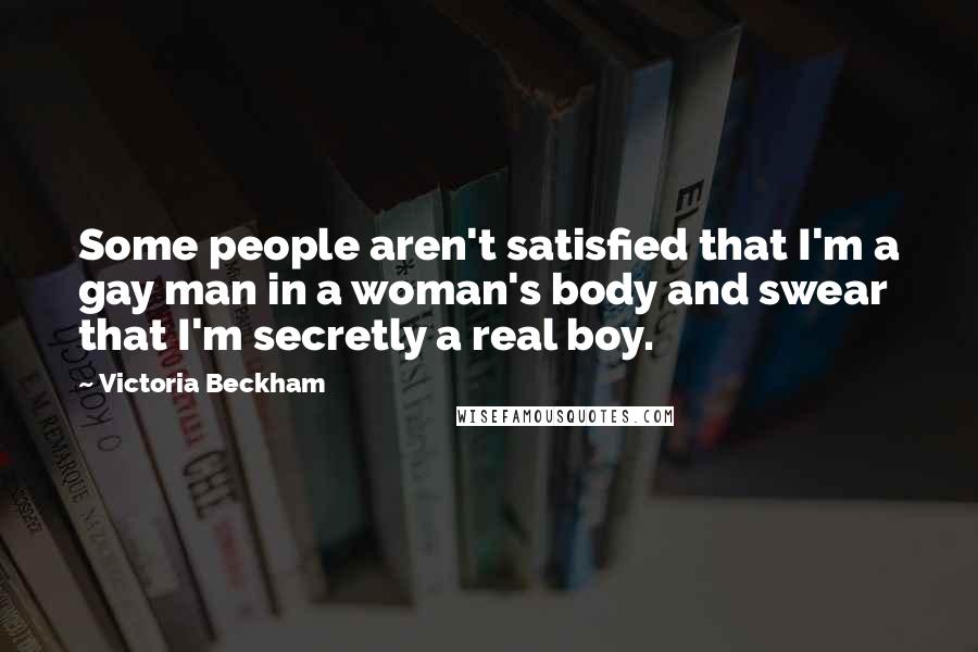 Victoria Beckham Quotes: Some people aren't satisfied that I'm a gay man in a woman's body and swear that I'm secretly a real boy.