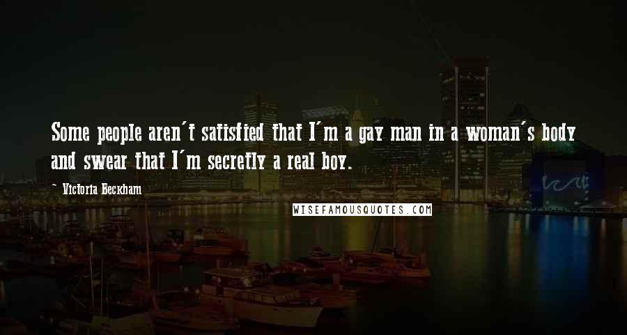 Victoria Beckham Quotes: Some people aren't satisfied that I'm a gay man in a woman's body and swear that I'm secretly a real boy.