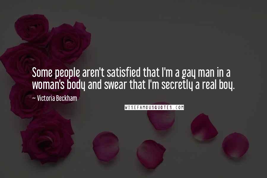 Victoria Beckham Quotes: Some people aren't satisfied that I'm a gay man in a woman's body and swear that I'm secretly a real boy.