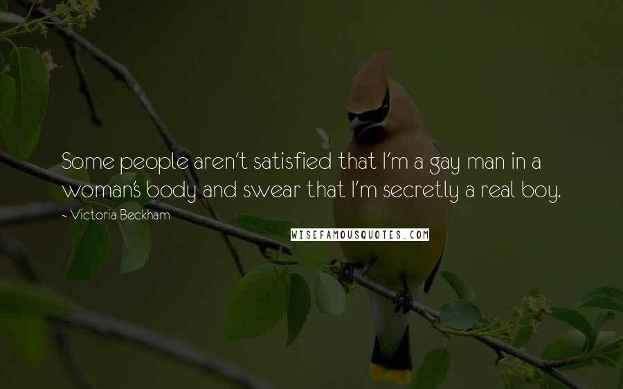 Victoria Beckham Quotes: Some people aren't satisfied that I'm a gay man in a woman's body and swear that I'm secretly a real boy.