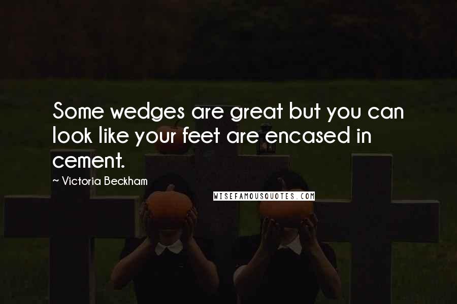 Victoria Beckham Quotes: Some wedges are great but you can look like your feet are encased in cement.