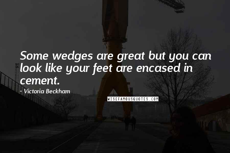Victoria Beckham Quotes: Some wedges are great but you can look like your feet are encased in cement.