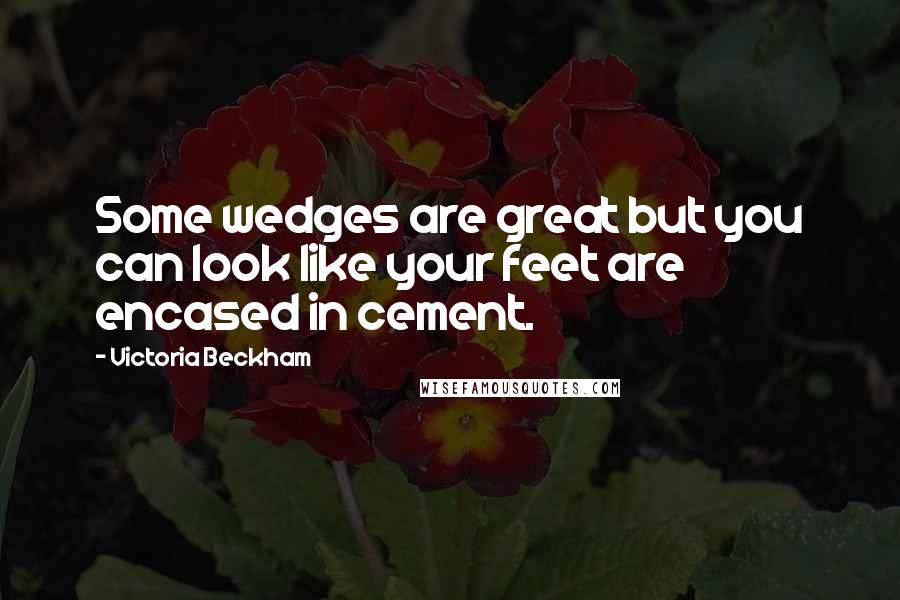 Victoria Beckham Quotes: Some wedges are great but you can look like your feet are encased in cement.
