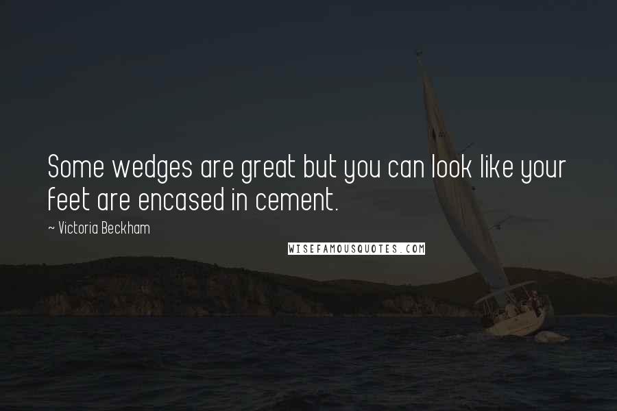 Victoria Beckham Quotes: Some wedges are great but you can look like your feet are encased in cement.