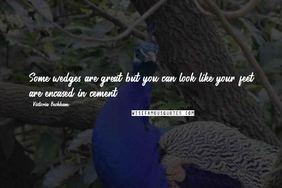 Victoria Beckham Quotes: Some wedges are great but you can look like your feet are encased in cement.