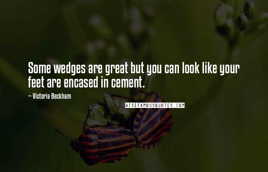 Victoria Beckham Quotes: Some wedges are great but you can look like your feet are encased in cement.