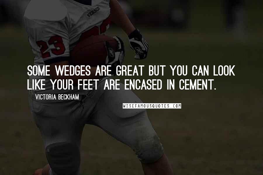 Victoria Beckham Quotes: Some wedges are great but you can look like your feet are encased in cement.