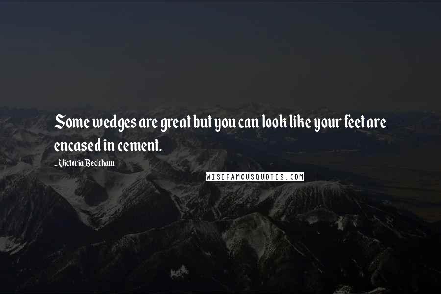 Victoria Beckham Quotes: Some wedges are great but you can look like your feet are encased in cement.