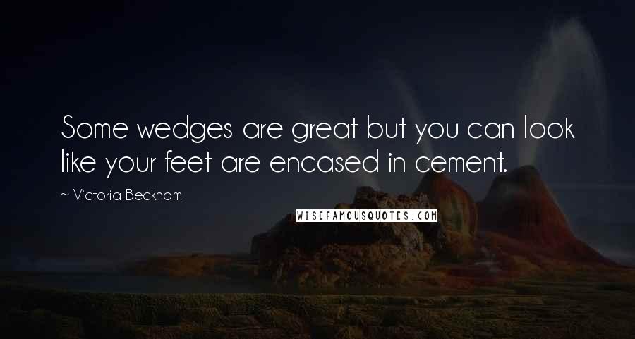 Victoria Beckham Quotes: Some wedges are great but you can look like your feet are encased in cement.