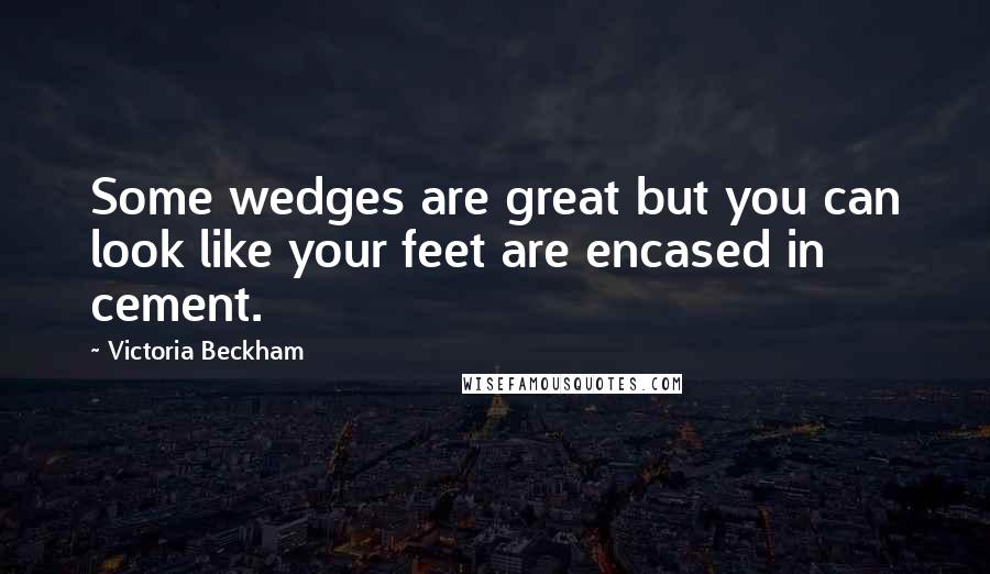 Victoria Beckham Quotes: Some wedges are great but you can look like your feet are encased in cement.