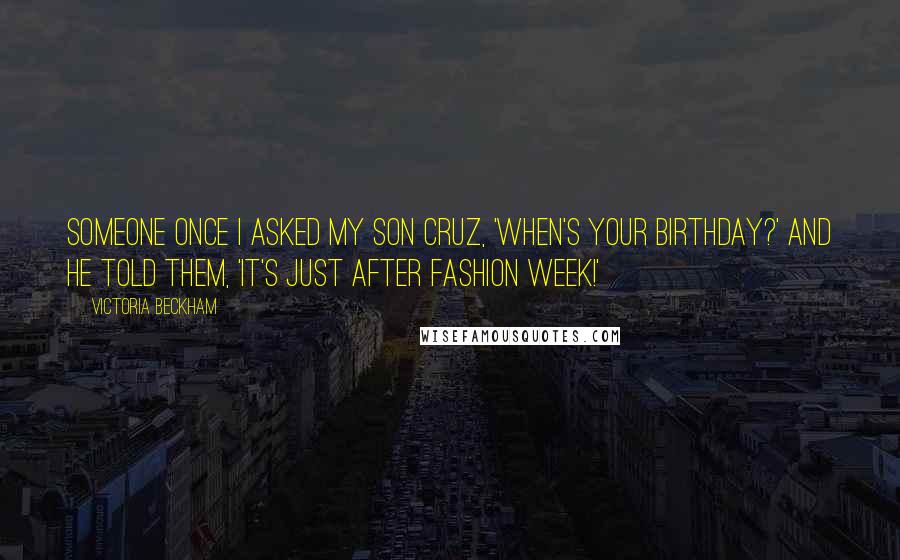 Victoria Beckham Quotes: Someone once I asked my son Cruz, 'When's your birthday?' and he told them, 'It's just after Fashion Week!'