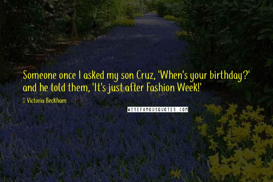 Victoria Beckham Quotes: Someone once I asked my son Cruz, 'When's your birthday?' and he told them, 'It's just after Fashion Week!'