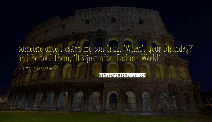 Victoria Beckham Quotes: Someone once I asked my son Cruz, 'When's your birthday?' and he told them, 'It's just after Fashion Week!'