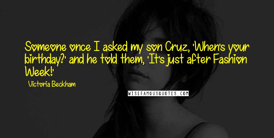 Victoria Beckham Quotes: Someone once I asked my son Cruz, 'When's your birthday?' and he told them, 'It's just after Fashion Week!'