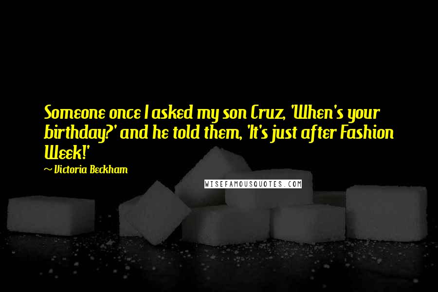 Victoria Beckham Quotes: Someone once I asked my son Cruz, 'When's your birthday?' and he told them, 'It's just after Fashion Week!'