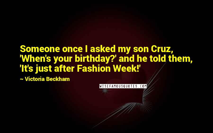 Victoria Beckham Quotes: Someone once I asked my son Cruz, 'When's your birthday?' and he told them, 'It's just after Fashion Week!'