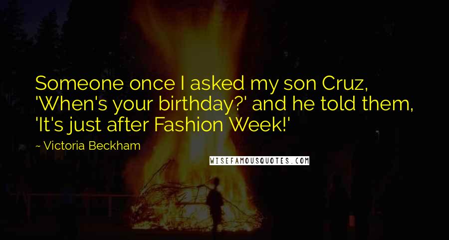 Victoria Beckham Quotes: Someone once I asked my son Cruz, 'When's your birthday?' and he told them, 'It's just after Fashion Week!'