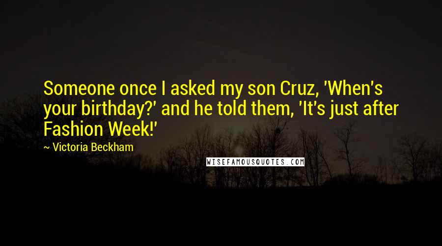 Victoria Beckham Quotes: Someone once I asked my son Cruz, 'When's your birthday?' and he told them, 'It's just after Fashion Week!'