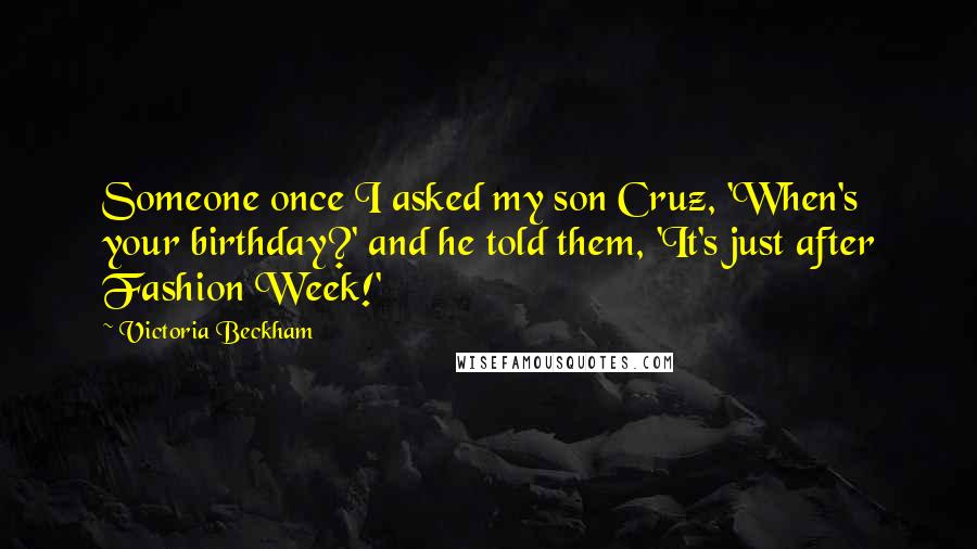 Victoria Beckham Quotes: Someone once I asked my son Cruz, 'When's your birthday?' and he told them, 'It's just after Fashion Week!'