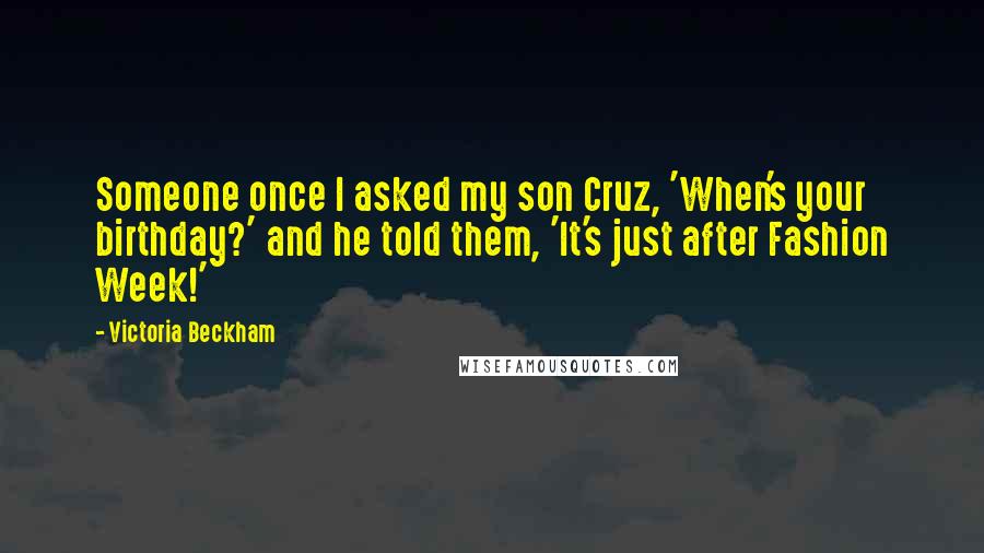 Victoria Beckham Quotes: Someone once I asked my son Cruz, 'When's your birthday?' and he told them, 'It's just after Fashion Week!'