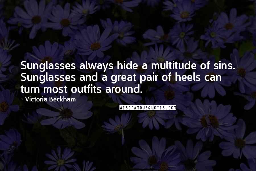 Victoria Beckham Quotes: Sunglasses always hide a multitude of sins. Sunglasses and a great pair of heels can turn most outfits around.