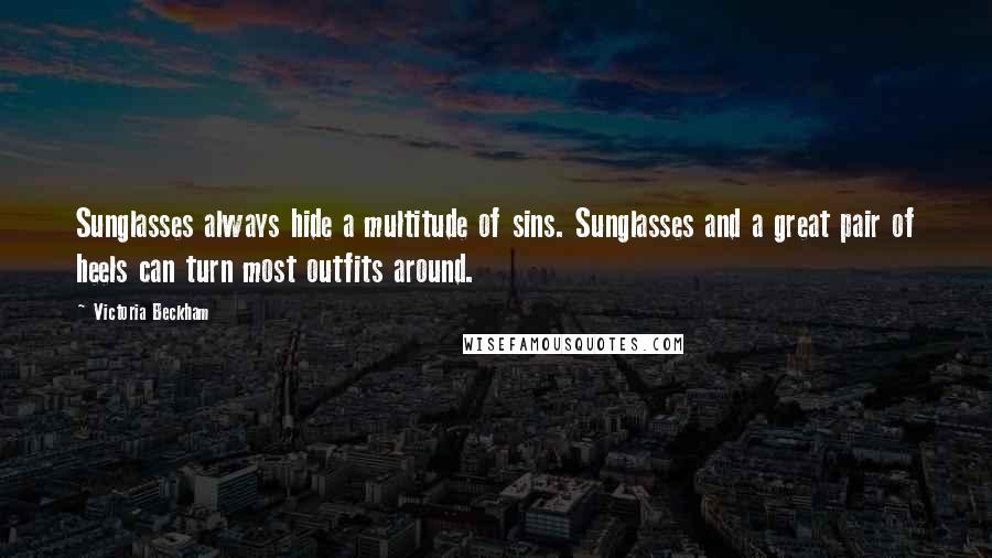 Victoria Beckham Quotes: Sunglasses always hide a multitude of sins. Sunglasses and a great pair of heels can turn most outfits around.