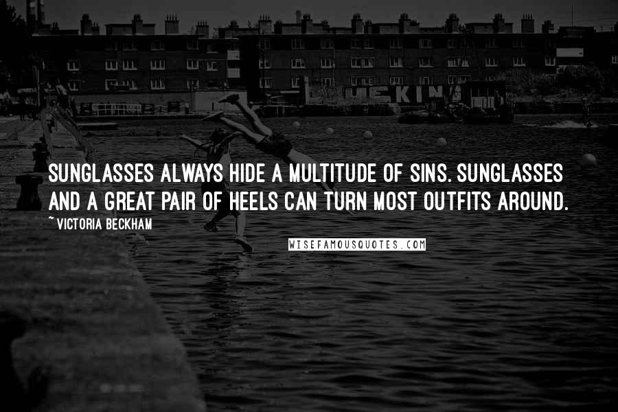 Victoria Beckham Quotes: Sunglasses always hide a multitude of sins. Sunglasses and a great pair of heels can turn most outfits around.