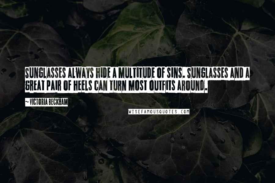 Victoria Beckham Quotes: Sunglasses always hide a multitude of sins. Sunglasses and a great pair of heels can turn most outfits around.