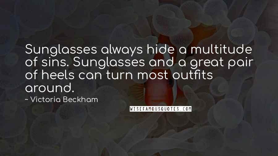 Victoria Beckham Quotes: Sunglasses always hide a multitude of sins. Sunglasses and a great pair of heels can turn most outfits around.