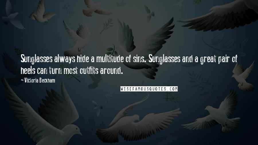 Victoria Beckham Quotes: Sunglasses always hide a multitude of sins. Sunglasses and a great pair of heels can turn most outfits around.