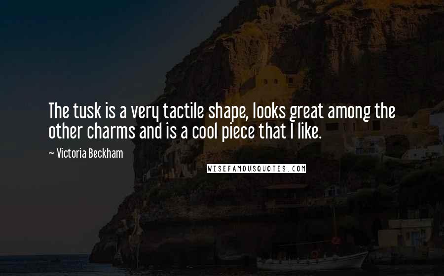 Victoria Beckham Quotes: The tusk is a very tactile shape, looks great among the other charms and is a cool piece that I like.