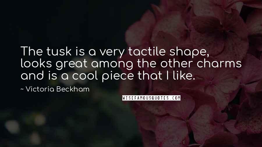 Victoria Beckham Quotes: The tusk is a very tactile shape, looks great among the other charms and is a cool piece that I like.