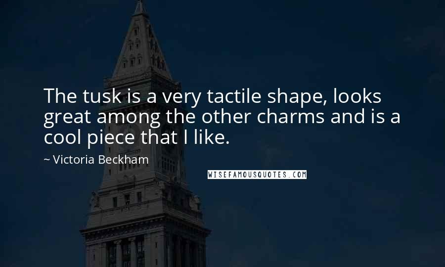 Victoria Beckham Quotes: The tusk is a very tactile shape, looks great among the other charms and is a cool piece that I like.