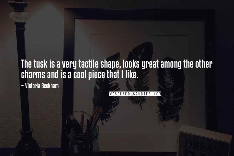 Victoria Beckham Quotes: The tusk is a very tactile shape, looks great among the other charms and is a cool piece that I like.