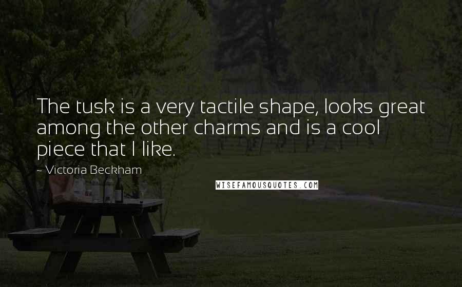 Victoria Beckham Quotes: The tusk is a very tactile shape, looks great among the other charms and is a cool piece that I like.