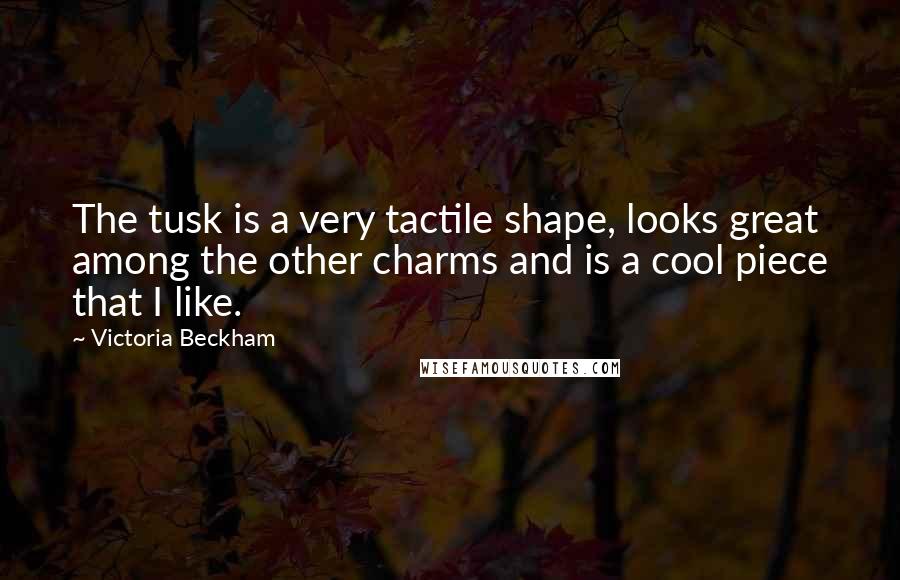 Victoria Beckham Quotes: The tusk is a very tactile shape, looks great among the other charms and is a cool piece that I like.