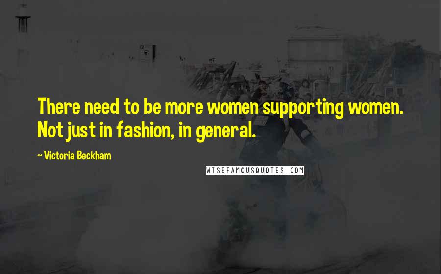 Victoria Beckham Quotes: There need to be more women supporting women. Not just in fashion, in general.