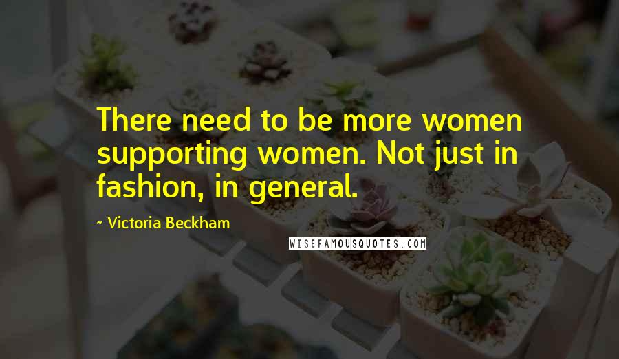 Victoria Beckham Quotes: There need to be more women supporting women. Not just in fashion, in general.